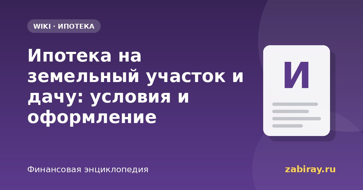 Ипотека на земельный участок и дачу: условия и оформление