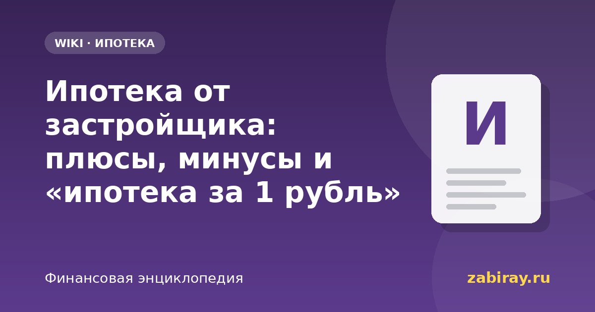 Ипотека от застройщика: плюсы, минусы и «ипотека за 1 рубль»