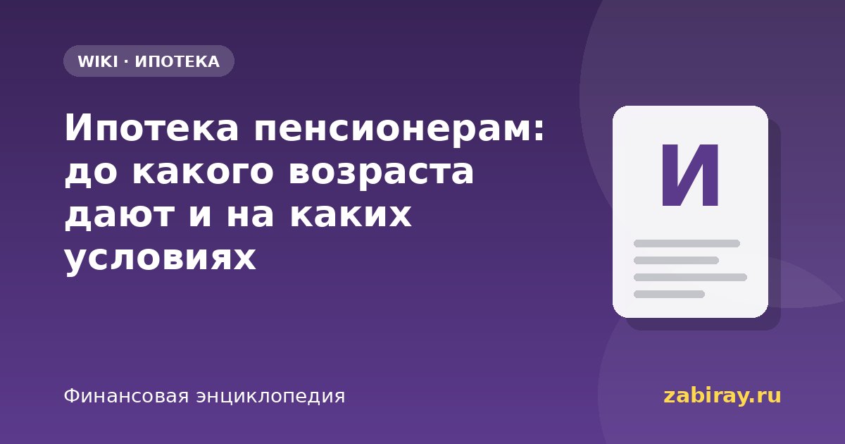 Ипотека пенсионерам: до какого возраста дают и на каких условиях