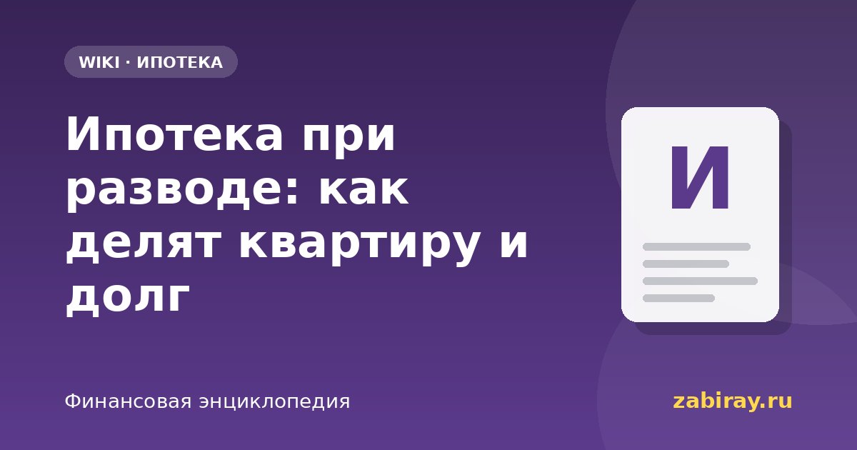 Ипотека при разводе: как делят квартиру и долг