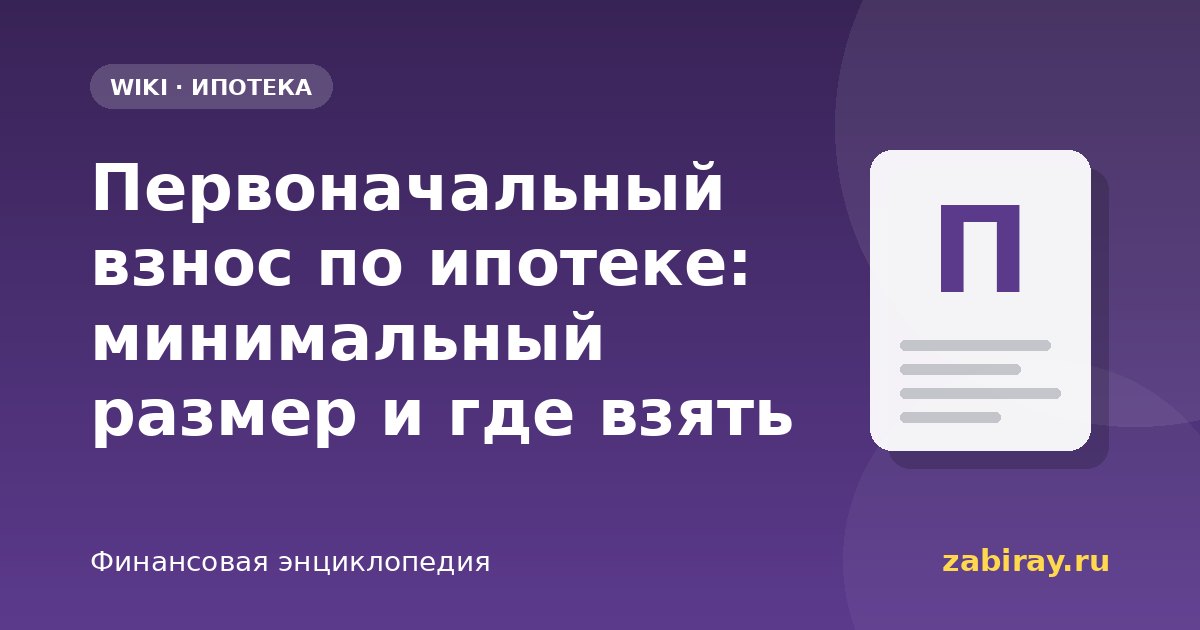 Первоначальный взнос по ипотеке: минимальный размер и где взять